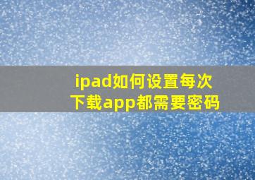 ipad如何设置每次下载app都需要密码