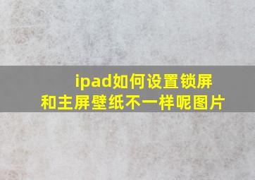 ipad如何设置锁屏和主屏壁纸不一样呢图片