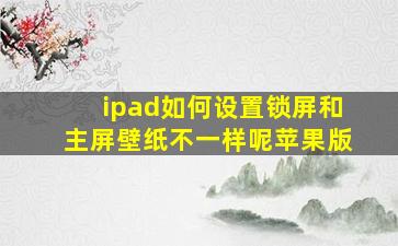 ipad如何设置锁屏和主屏壁纸不一样呢苹果版