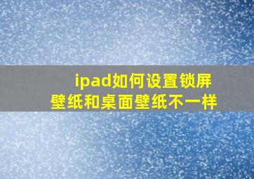 ipad如何设置锁屏壁纸和桌面壁纸不一样