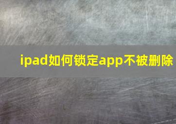 ipad如何锁定app不被删除