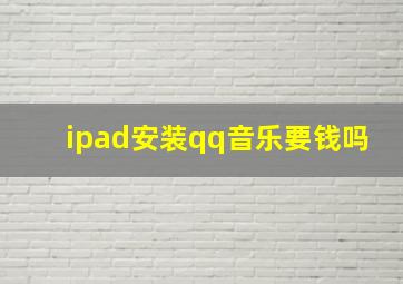 ipad安装qq音乐要钱吗