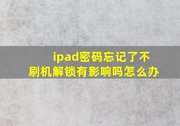 ipad密码忘记了不刷机解锁有影响吗怎么办