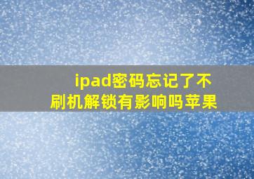 ipad密码忘记了不刷机解锁有影响吗苹果