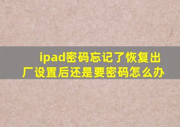 ipad密码忘记了恢复出厂设置后还是要密码怎么办