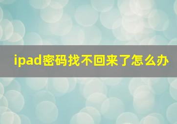 ipad密码找不回来了怎么办