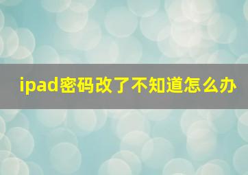 ipad密码改了不知道怎么办