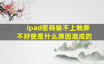 ipad密码输不上触屏不好使是什么原因造成的