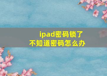 ipad密码锁了不知道密码怎么办