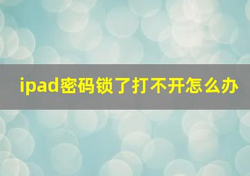 ipad密码锁了打不开怎么办