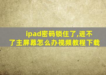 ipad密码锁住了,进不了主屏幕怎么办视频教程下载