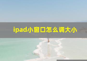 ipad小窗口怎么调大小