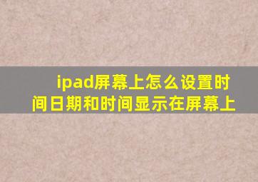 ipad屏幕上怎么设置时间日期和时间显示在屏幕上