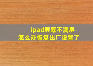 ipad屏幕不满屏怎么办恢复出厂设置了