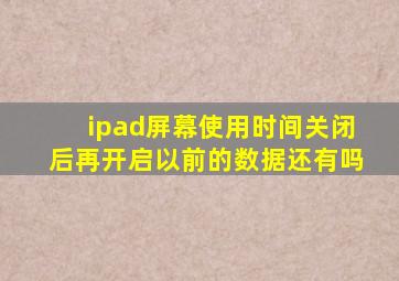 ipad屏幕使用时间关闭后再开启以前的数据还有吗