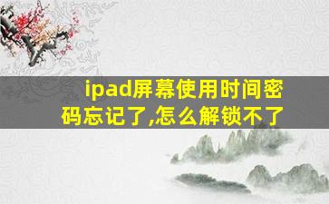 ipad屏幕使用时间密码忘记了,怎么解锁不了