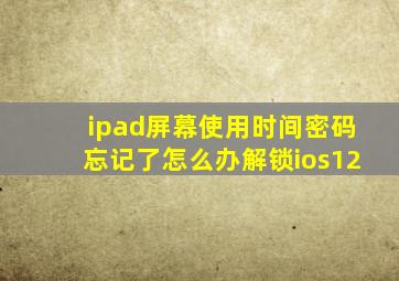 ipad屏幕使用时间密码忘记了怎么办解锁ios12