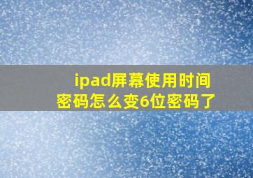 ipad屏幕使用时间密码怎么变6位密码了