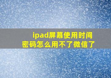 ipad屏幕使用时间密码怎么用不了微信了