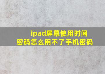 ipad屏幕使用时间密码怎么用不了手机密码