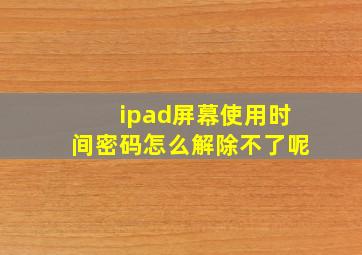 ipad屏幕使用时间密码怎么解除不了呢