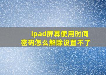 ipad屏幕使用时间密码怎么解除设置不了