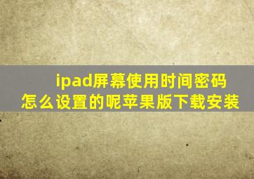 ipad屏幕使用时间密码怎么设置的呢苹果版下载安装