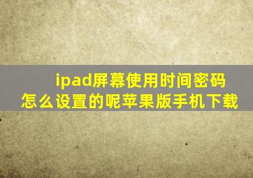 ipad屏幕使用时间密码怎么设置的呢苹果版手机下载