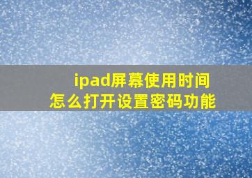 ipad屏幕使用时间怎么打开设置密码功能