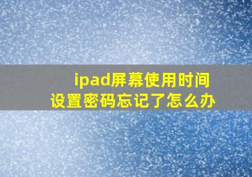 ipad屏幕使用时间设置密码忘记了怎么办