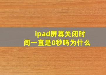 ipad屏幕关闭时间一直是0秒吗为什么