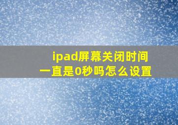 ipad屏幕关闭时间一直是0秒吗怎么设置