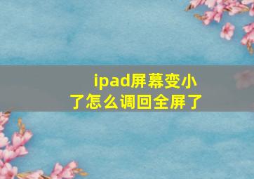 ipad屏幕变小了怎么调回全屏了