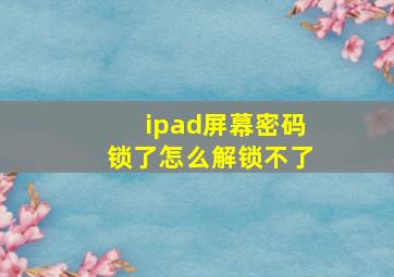 ipad屏幕密码锁了怎么解锁不了