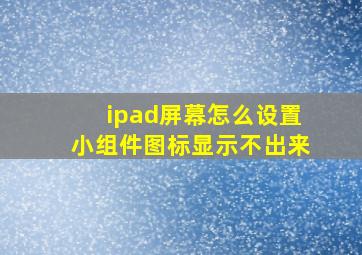 ipad屏幕怎么设置小组件图标显示不出来