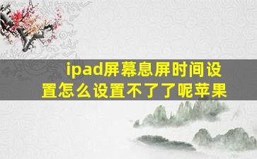 ipad屏幕息屏时间设置怎么设置不了了呢苹果