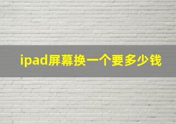 ipad屏幕换一个要多少钱