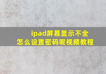 ipad屏幕显示不全怎么设置密码呢视频教程