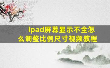 ipad屏幕显示不全怎么调整比例尺寸视频教程