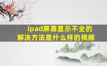 ipad屏幕显示不全的解决方法是什么样的视频