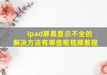 ipad屏幕显示不全的解决方法有哪些呢视频教程