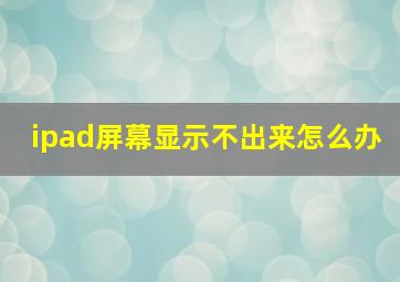 ipad屏幕显示不出来怎么办