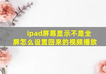 ipad屏幕显示不是全屏怎么设置回来的视频播放