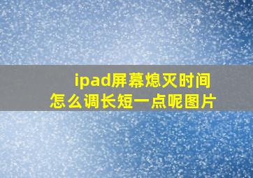 ipad屏幕熄灭时间怎么调长短一点呢图片