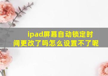 ipad屏幕自动锁定时间更改了吗怎么设置不了呢