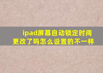 ipad屏幕自动锁定时间更改了吗怎么设置的不一样