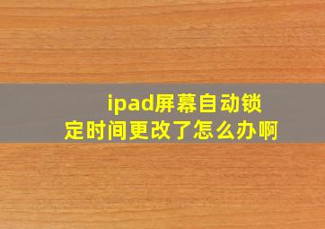 ipad屏幕自动锁定时间更改了怎么办啊