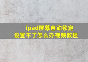 ipad屏幕自动锁定设置不了怎么办视频教程