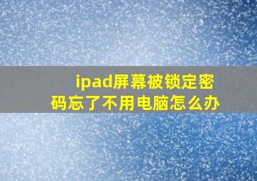 ipad屏幕被锁定密码忘了不用电脑怎么办