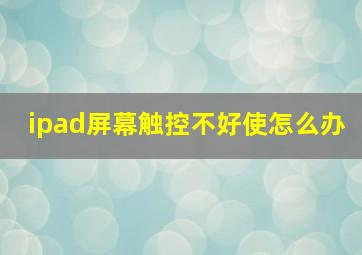 ipad屏幕触控不好使怎么办